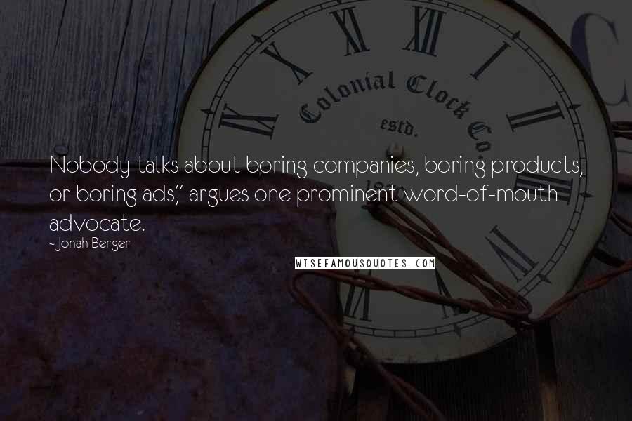 Jonah Berger Quotes: Nobody talks about boring companies, boring products, or boring ads," argues one prominent word-of-mouth advocate.