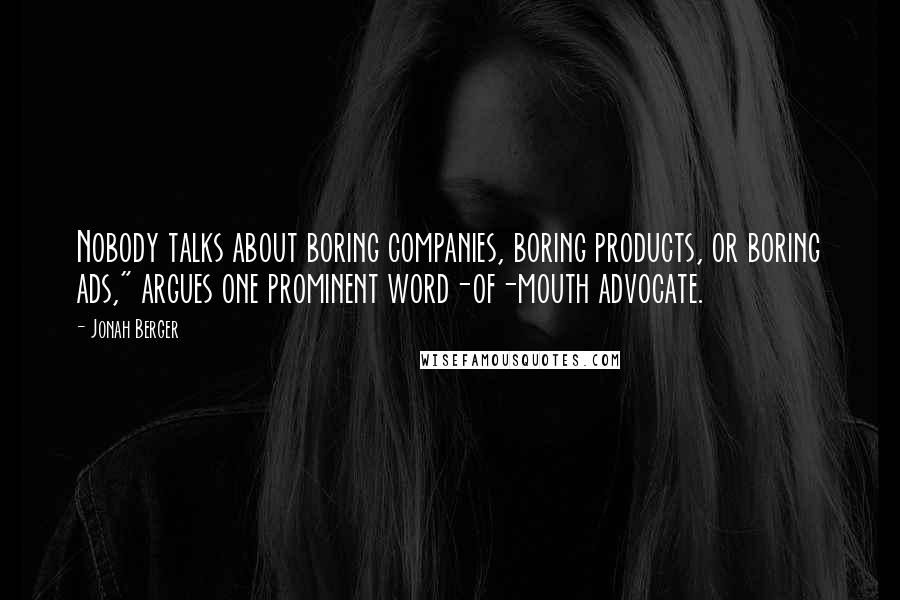 Jonah Berger Quotes: Nobody talks about boring companies, boring products, or boring ads," argues one prominent word-of-mouth advocate.