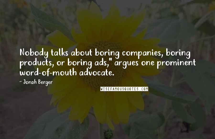 Jonah Berger Quotes: Nobody talks about boring companies, boring products, or boring ads," argues one prominent word-of-mouth advocate.