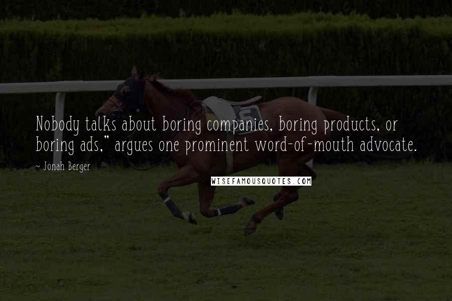 Jonah Berger Quotes: Nobody talks about boring companies, boring products, or boring ads," argues one prominent word-of-mouth advocate.