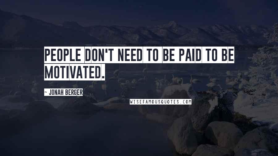 Jonah Berger Quotes: People don't need to be paid to be motivated.