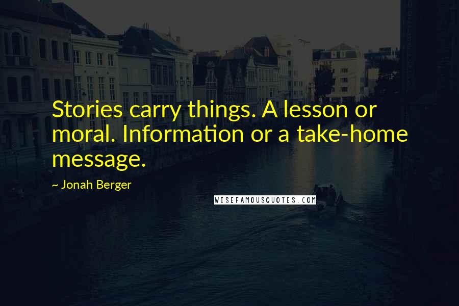 Jonah Berger Quotes: Stories carry things. A lesson or moral. Information or a take-home message.