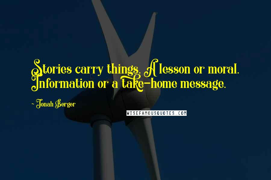 Jonah Berger Quotes: Stories carry things. A lesson or moral. Information or a take-home message.
