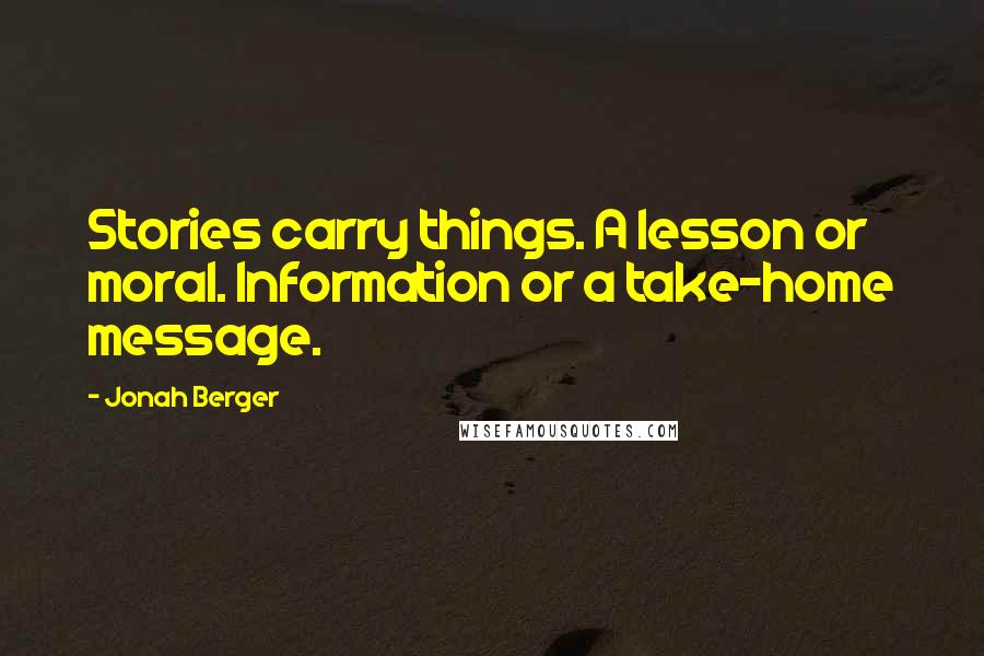 Jonah Berger Quotes: Stories carry things. A lesson or moral. Information or a take-home message.