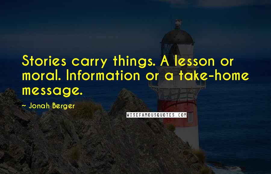 Jonah Berger Quotes: Stories carry things. A lesson or moral. Information or a take-home message.