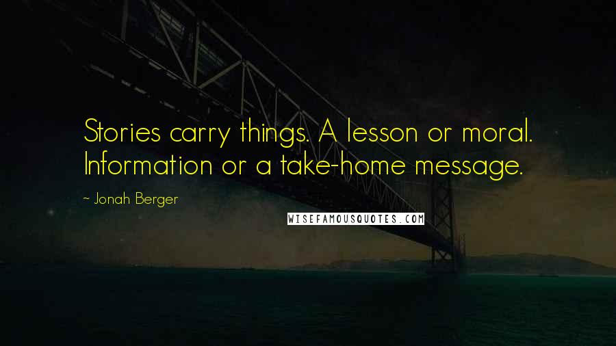 Jonah Berger Quotes: Stories carry things. A lesson or moral. Information or a take-home message.