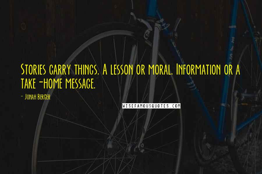Jonah Berger Quotes: Stories carry things. A lesson or moral. Information or a take-home message.