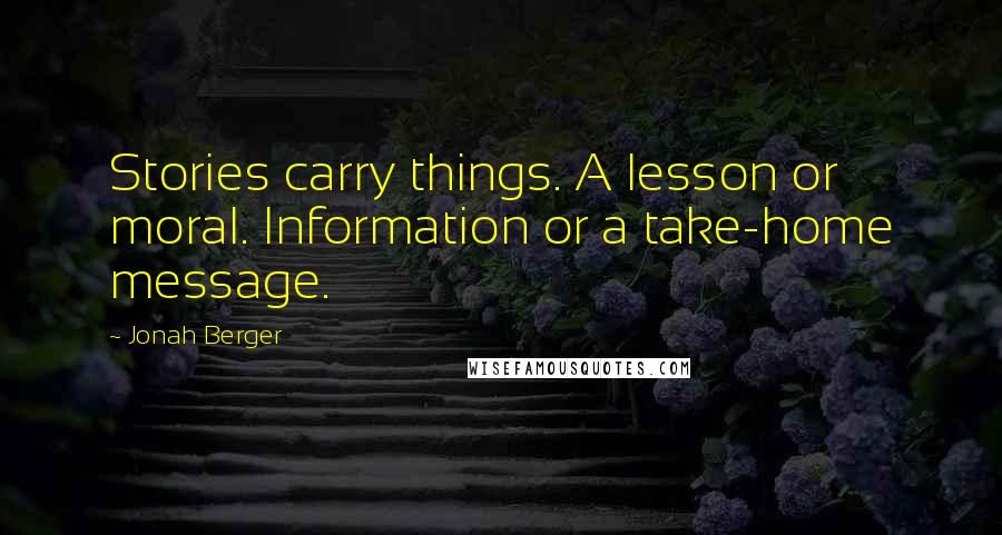 Jonah Berger Quotes: Stories carry things. A lesson or moral. Information or a take-home message.