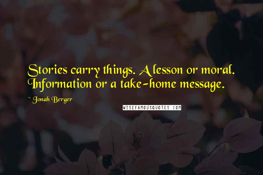 Jonah Berger Quotes: Stories carry things. A lesson or moral. Information or a take-home message.