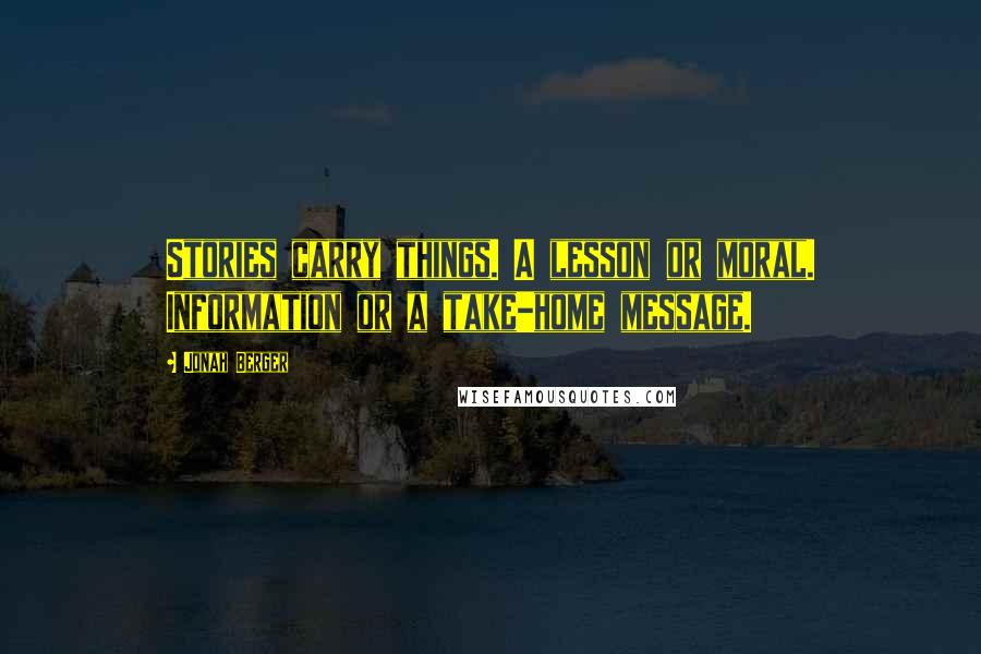 Jonah Berger Quotes: Stories carry things. A lesson or moral. Information or a take-home message.