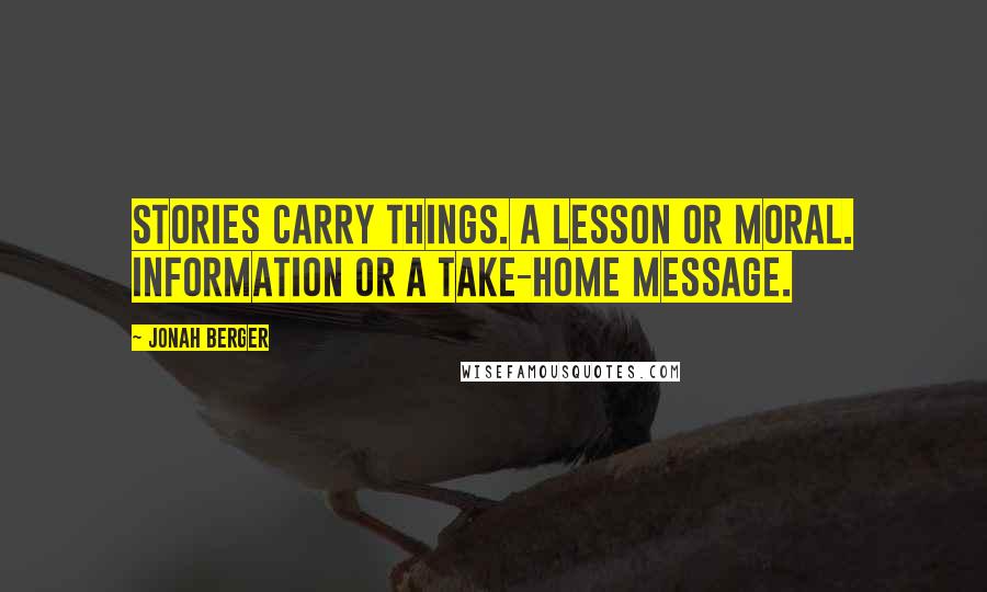 Jonah Berger Quotes: Stories carry things. A lesson or moral. Information or a take-home message.