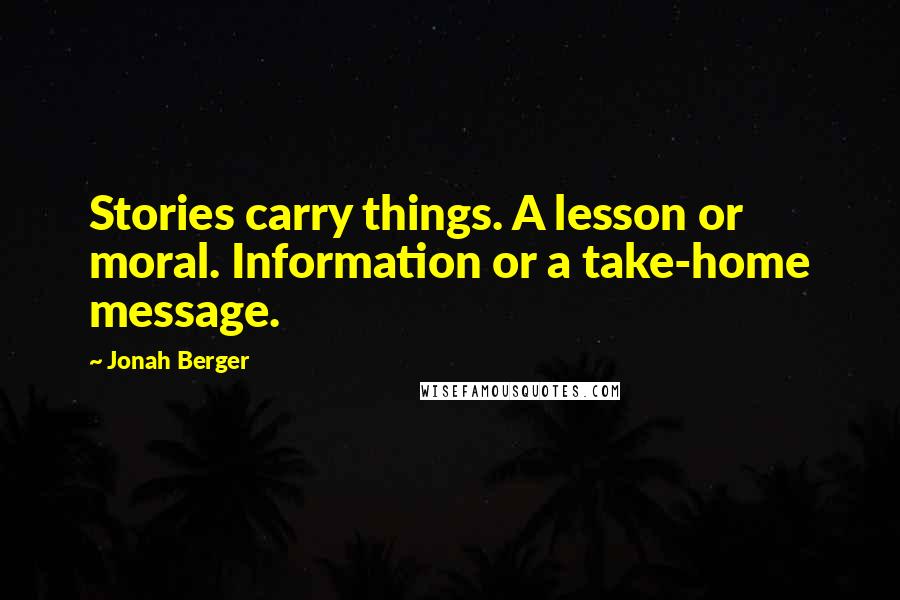 Jonah Berger Quotes: Stories carry things. A lesson or moral. Information or a take-home message.