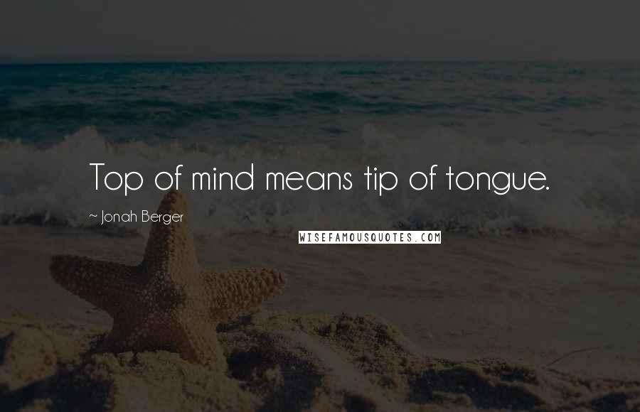 Jonah Berger Quotes: Top of mind means tip of tongue.