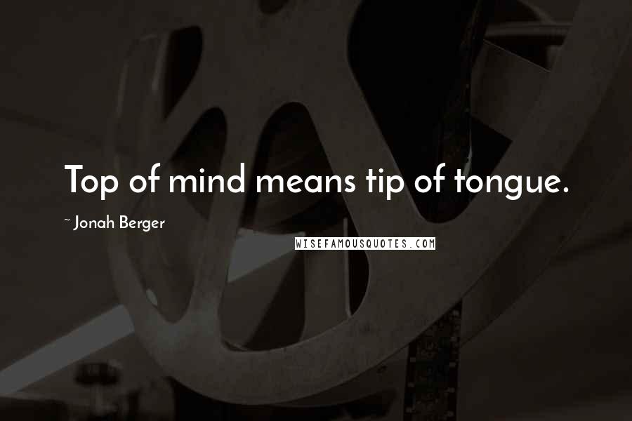 Jonah Berger Quotes: Top of mind means tip of tongue.