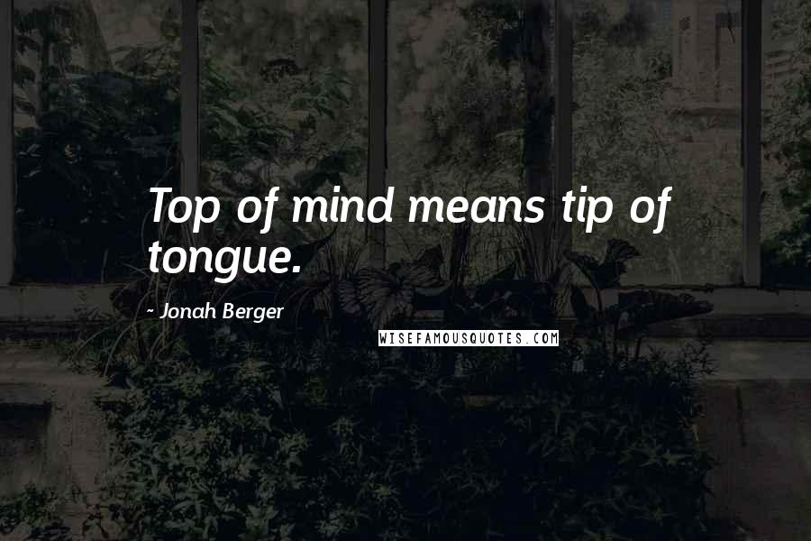 Jonah Berger Quotes: Top of mind means tip of tongue.