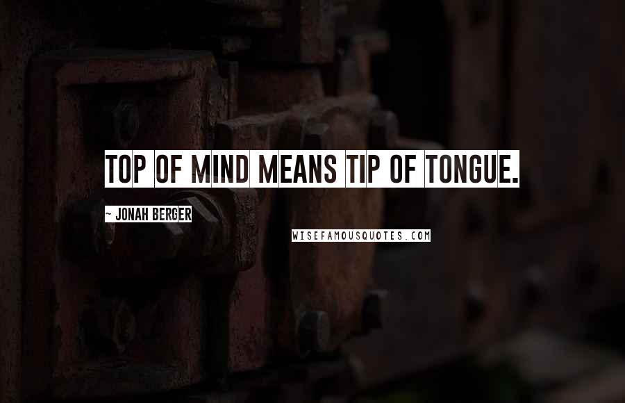 Jonah Berger Quotes: Top of mind means tip of tongue.
