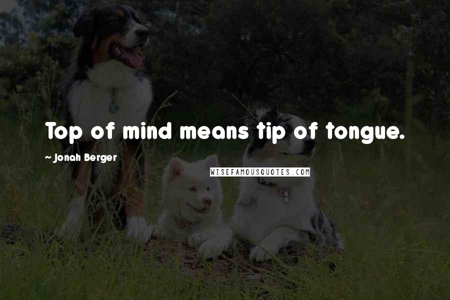 Jonah Berger Quotes: Top of mind means tip of tongue.