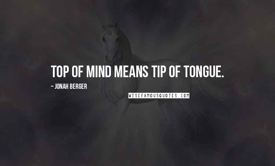 Jonah Berger Quotes: Top of mind means tip of tongue.
