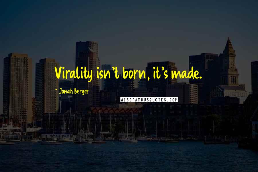 Jonah Berger Quotes: Virality isn't born, it's made.