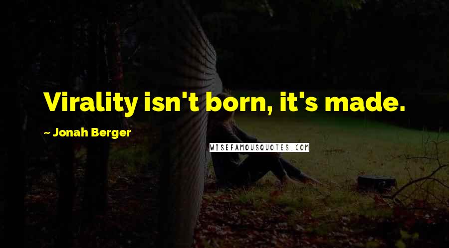 Jonah Berger Quotes: Virality isn't born, it's made.