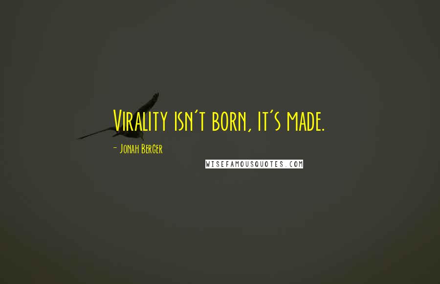 Jonah Berger Quotes: Virality isn't born, it's made.