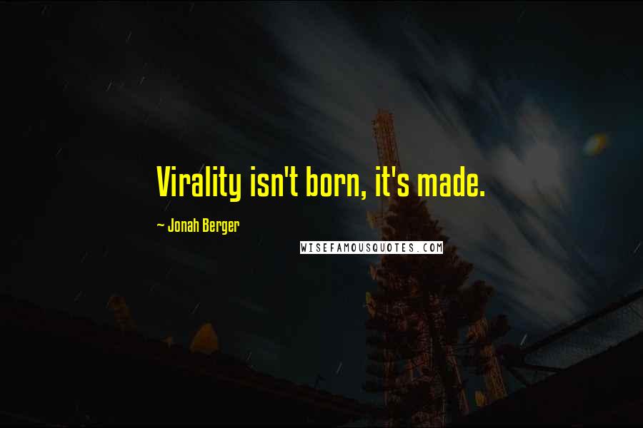 Jonah Berger Quotes: Virality isn't born, it's made.
