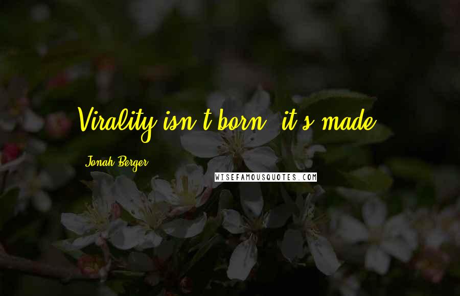 Jonah Berger Quotes: Virality isn't born, it's made.