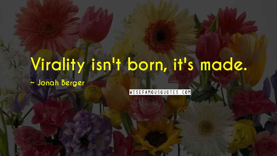 Jonah Berger Quotes: Virality isn't born, it's made.