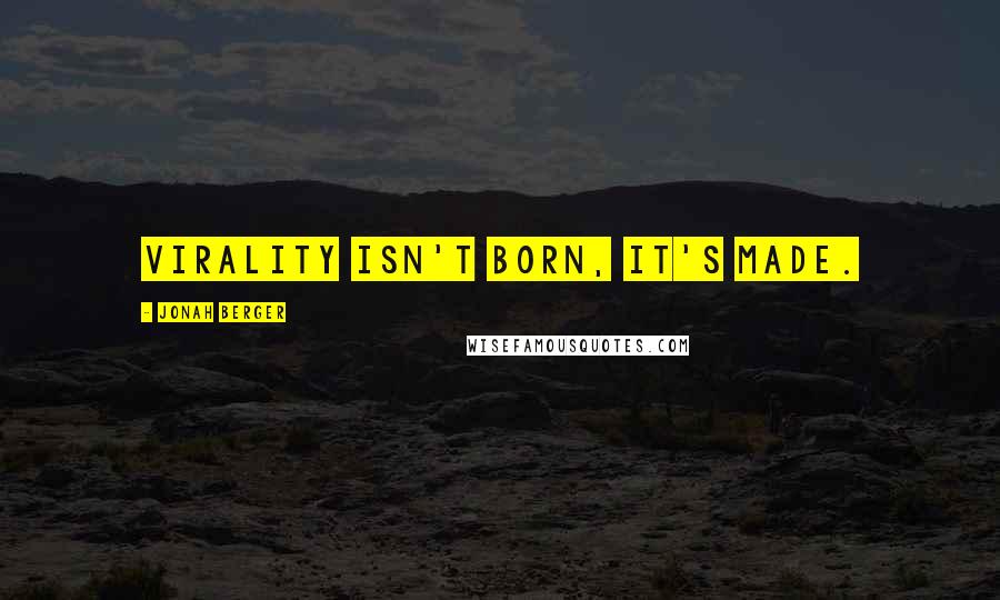 Jonah Berger Quotes: Virality isn't born, it's made.