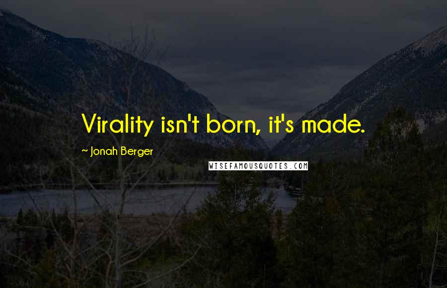 Jonah Berger Quotes: Virality isn't born, it's made.