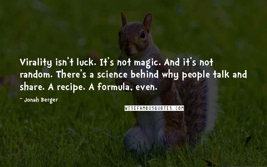 Jonah Berger Quotes: Virality isn't luck. It's not magic. And it's not random. There's a science behind why people talk and share. A recipe. A formula, even.