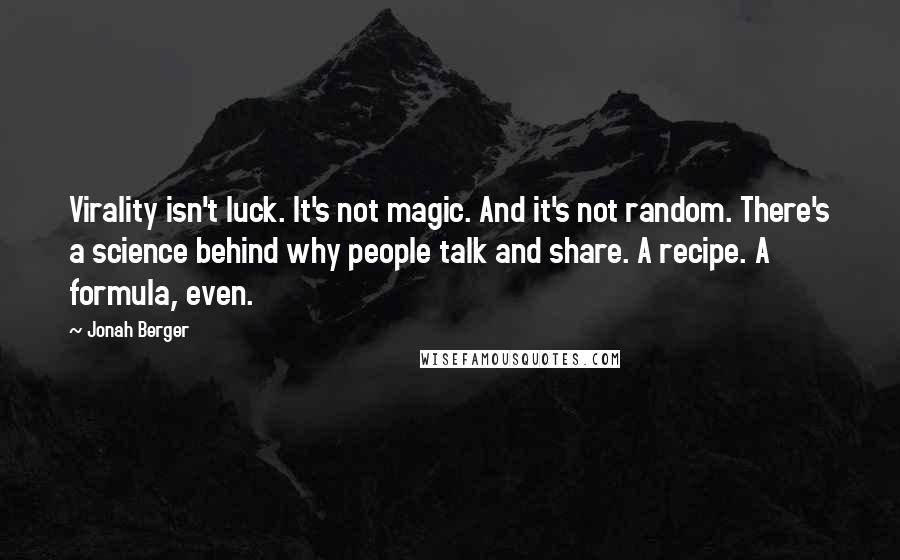 Jonah Berger Quotes: Virality isn't luck. It's not magic. And it's not random. There's a science behind why people talk and share. A recipe. A formula, even.