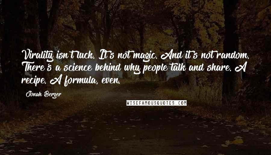 Jonah Berger Quotes: Virality isn't luck. It's not magic. And it's not random. There's a science behind why people talk and share. A recipe. A formula, even.