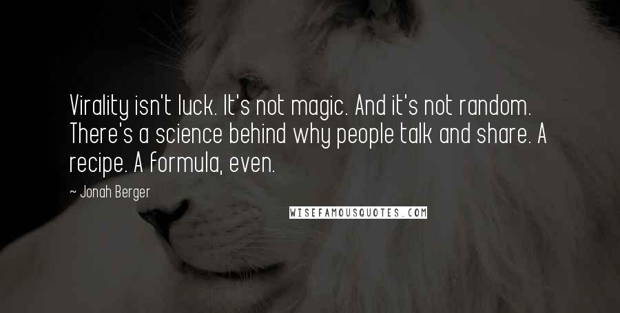 Jonah Berger Quotes: Virality isn't luck. It's not magic. And it's not random. There's a science behind why people talk and share. A recipe. A formula, even.