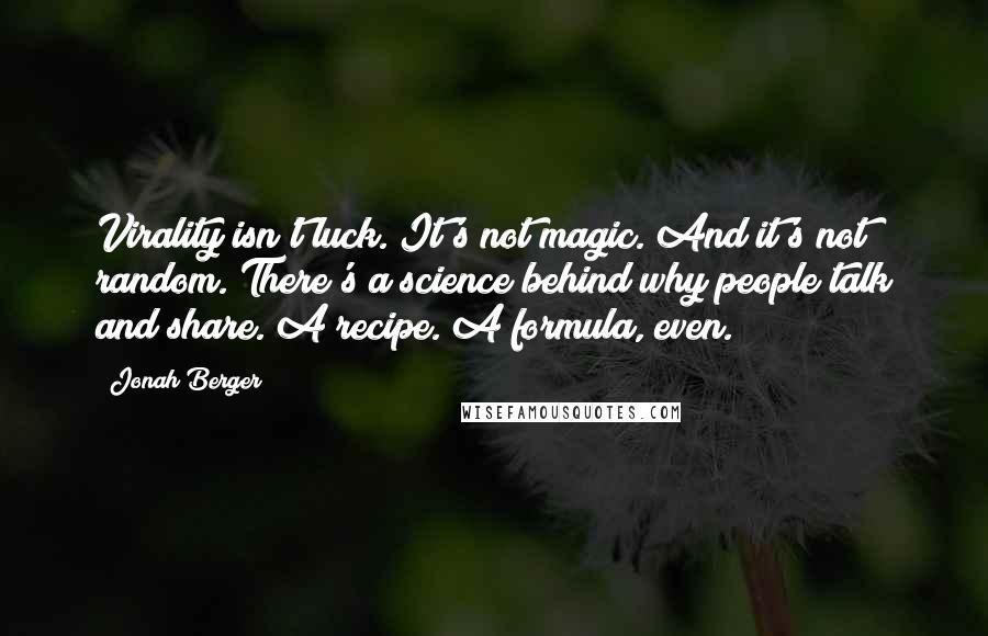 Jonah Berger Quotes: Virality isn't luck. It's not magic. And it's not random. There's a science behind why people talk and share. A recipe. A formula, even.