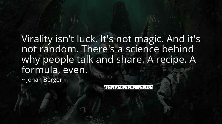 Jonah Berger Quotes: Virality isn't luck. It's not magic. And it's not random. There's a science behind why people talk and share. A recipe. A formula, even.