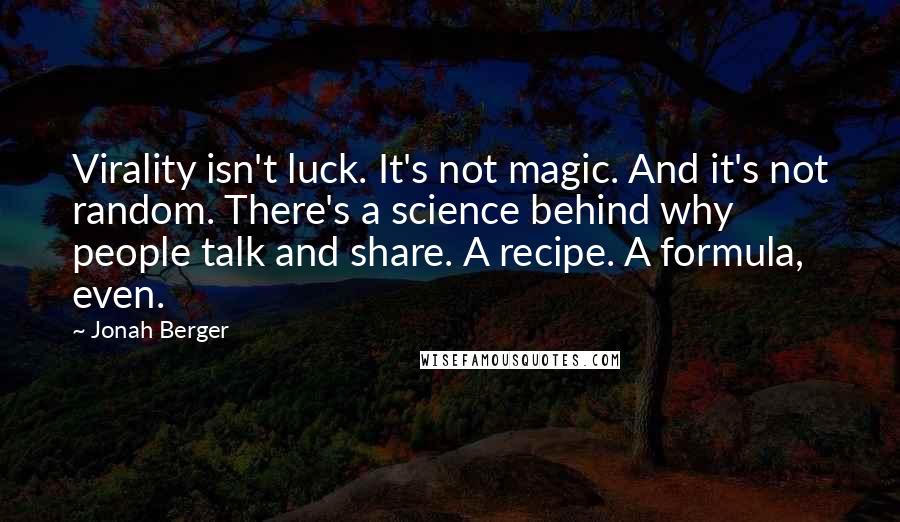 Jonah Berger Quotes: Virality isn't luck. It's not magic. And it's not random. There's a science behind why people talk and share. A recipe. A formula, even.
