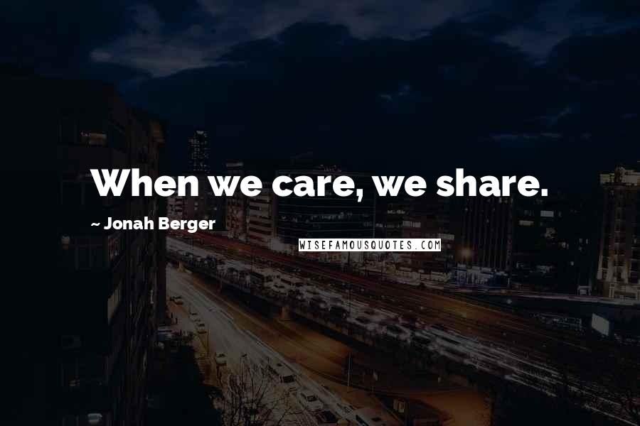 Jonah Berger Quotes: When we care, we share.