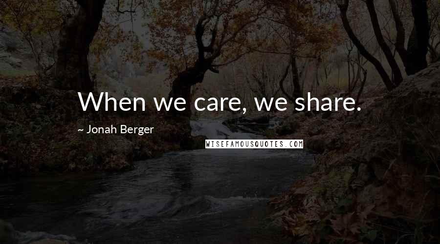 Jonah Berger Quotes: When we care, we share.