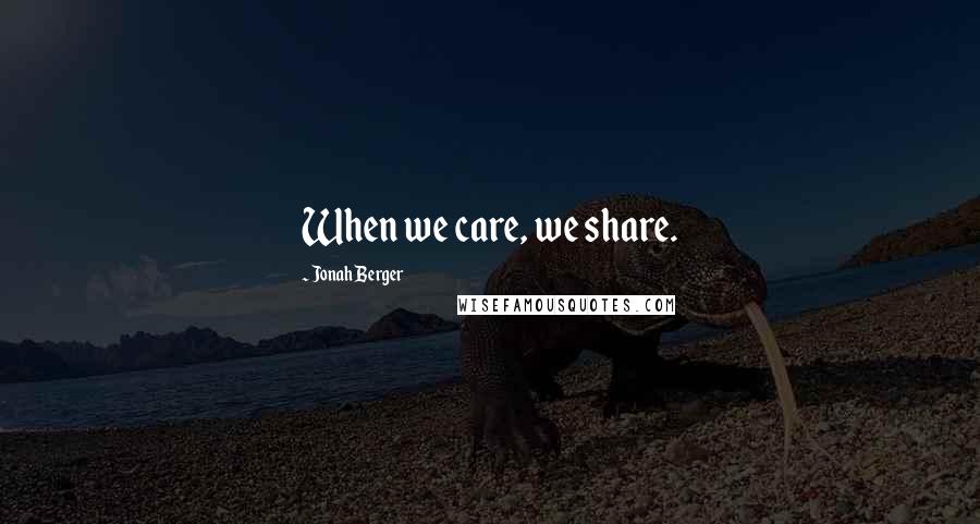 Jonah Berger Quotes: When we care, we share.