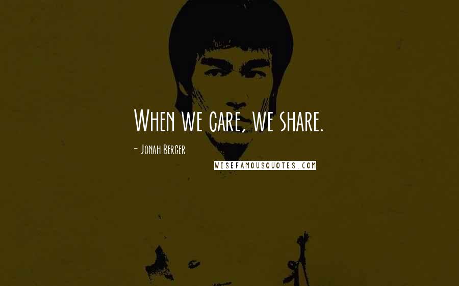 Jonah Berger Quotes: When we care, we share.