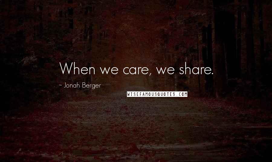 Jonah Berger Quotes: When we care, we share.