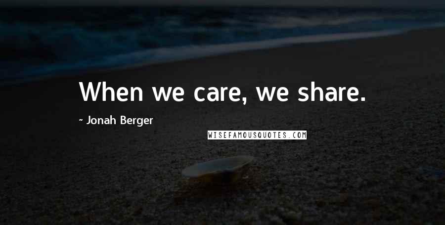 Jonah Berger Quotes: When we care, we share.