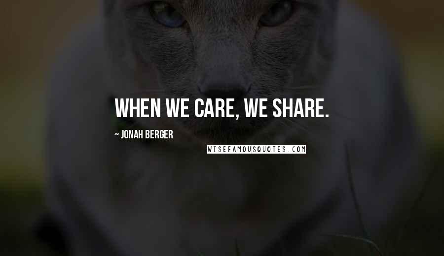 Jonah Berger Quotes: When we care, we share.