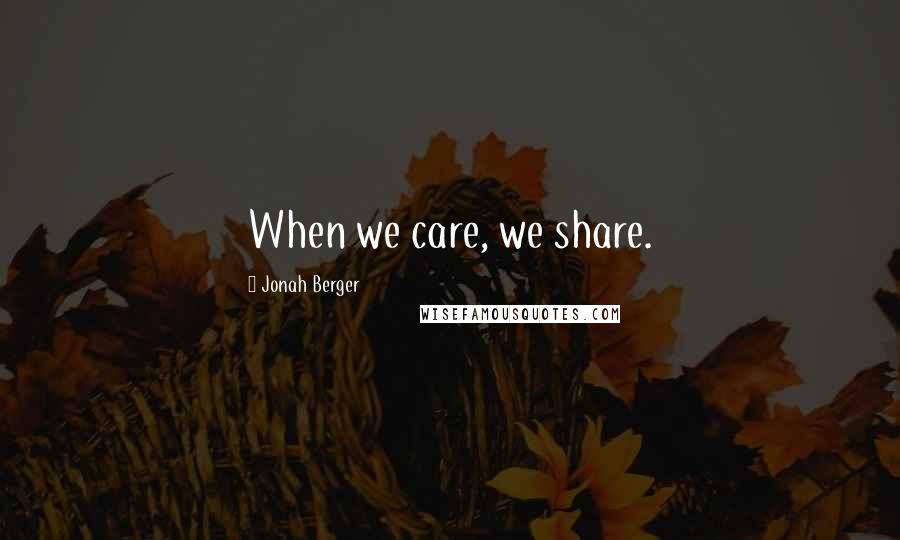 Jonah Berger Quotes: When we care, we share.