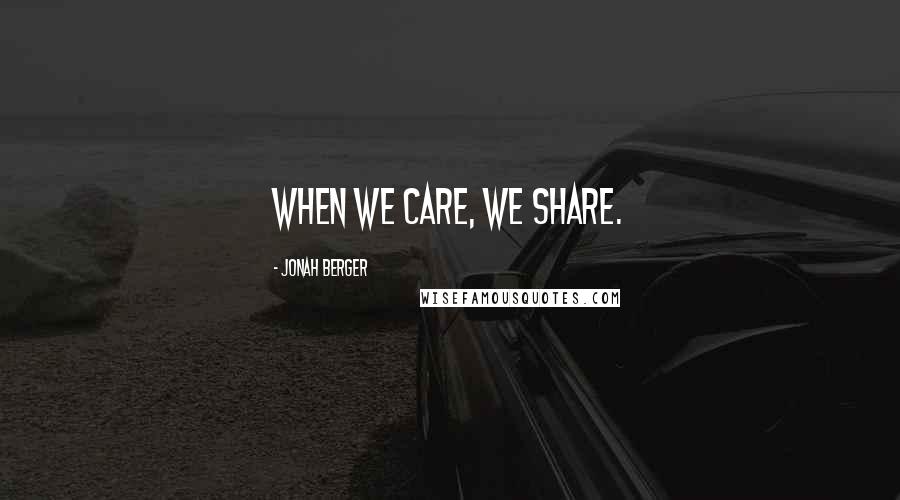 Jonah Berger Quotes: When we care, we share.