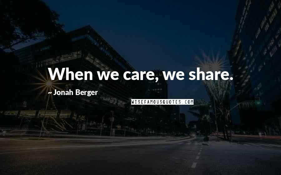 Jonah Berger Quotes: When we care, we share.