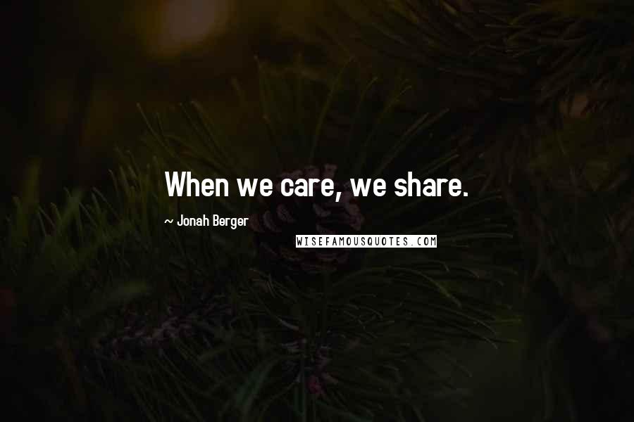 Jonah Berger Quotes: When we care, we share.