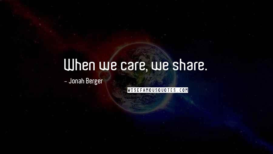 Jonah Berger Quotes: When we care, we share.