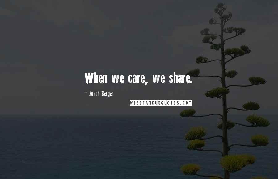 Jonah Berger Quotes: When we care, we share.